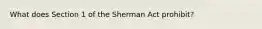 What does Section 1 of the Sherman Act prohibit?