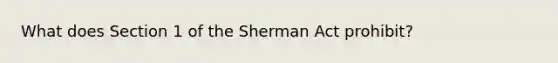 What does Section 1 of the Sherman Act prohibit?