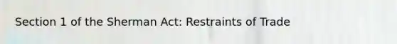 Section 1 of the Sherman Act: Restraints of Trade