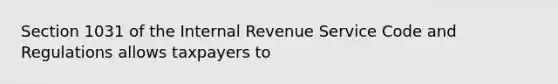 Section 1031 of the Internal Revenue Service Code and Regulations allows taxpayers to