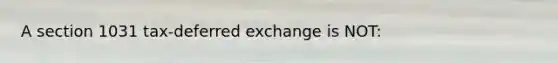 A section 1031 tax-deferred exchange is NOT: