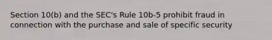 Section 10(b) and the SEC's Rule 10b-5 prohibit fraud in connection with the purchase and sale of specific security