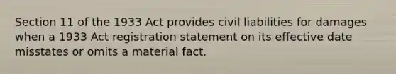 Section 11 of the 1933 Act provides civil liabilities for damages when a 1933 Act registration statement on its effective date misstates or omits a material fact.