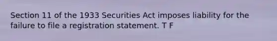 Section 11 of the 1933 Securities Act imposes liability for the failure to file a registration statement. T F