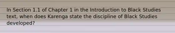 In Section 1.1 of Chapter 1 in the Introduction to Black Studies text, when does Karenga state the discipline of Black Studies developed?
