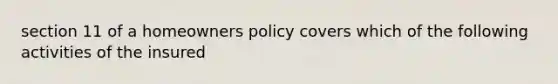 section 11 of a homeowners policy covers which of the following activities of the insured