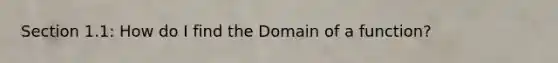 Section 1.1: How do I find the Domain of a function?