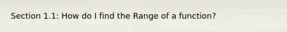 Section 1.1: How do I find the Range of a function?