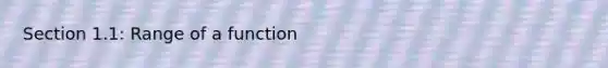 Section 1.1: Range of a function