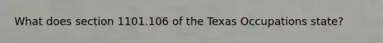 What does section 1101.106 of the Texas Occupations state?