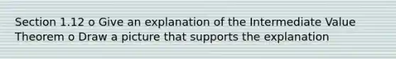 Section 1.12 o Give an explanation of the Intermediate Value Theorem o Draw a picture that supports the explanation