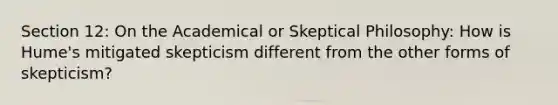 Section 12: On the Academical or Skeptical Philosophy: How is Hume's mitigated skepticism different from the other forms of skepticism?