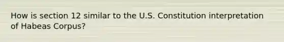 How is section 12 similar to the U.S. Constitution interpretation of Habeas Corpus?