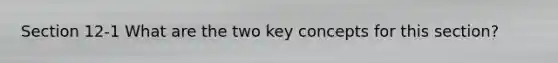 Section 12-1 What are the two key concepts for this section?