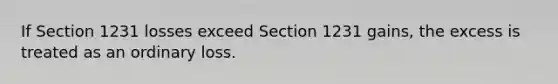 If Section 1231 losses exceed Section 1231 gains, the excess is treated as an ordinary loss.