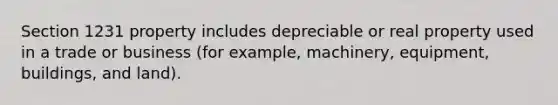 Section 1231 property includes depreciable or real property used in a trade or business (for example, machinery, equipment, buildings, and land).