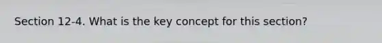 Section 12-4. What is the key concept for this section?