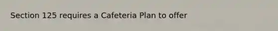 Section 125 requires a Cafeteria Plan to offer