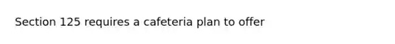 Section 125 requires a cafeteria plan to offer