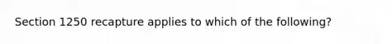 Section 1250 recapture applies to which of the following?