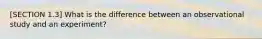 [SECTION 1.3] What is the difference between an observational study and an​ experiment?
