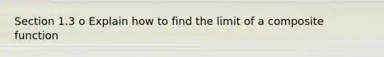 Section 1.3 o Explain how to find the limit of a composite function