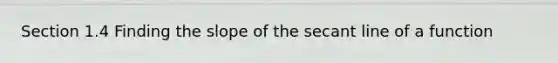 Section 1.4 Finding the slope of the secant line of a function