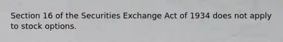 Section 16 of the Securities Exchange Act of 1934 does not apply to stock options.