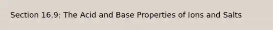Section 16.9: The Acid and Base Properties of Ions and Salts