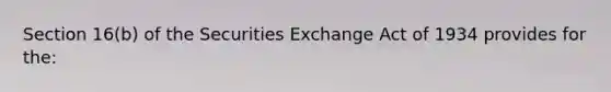 Section 16(b) of the Securities Exchange Act of 1934 provides for the: