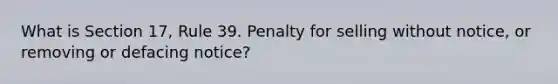 What is Section 17, Rule 39. Penalty for selling without notice, or removing or defacing notice?