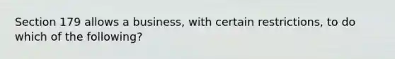 Section 179 allows a business, with certain restrictions, to do which of the following?