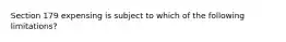 Section 179 expensing is subject to which of the following limitations?