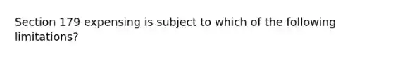 Section 179 expensing is subject to which of the following limitations?