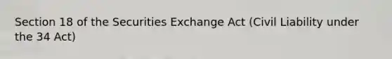 Section 18 of the Securities Exchange Act (Civil Liability under the 34 Act)