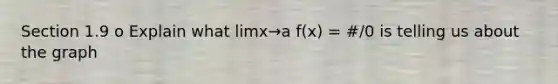 Section 1.9 o Explain what limx→a f(x) = #/0 is telling us about the graph