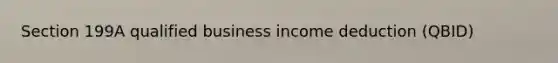 Section 199A qualified business income deduction (QBID)