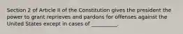 Section 2 of Article II of the Constitution gives the president the power to grant reprieves and pardons for offenses against the United States except in cases of __________.