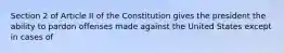 Section 2 of Article II of the Constitution gives the president the ability to pardon offenses made against the United States except in cases of