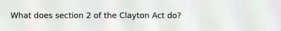 What does section 2 of the Clayton Act do?