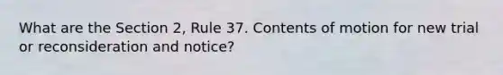 What are the Section 2, Rule 37. Contents of motion for new trial or reconsideration and notice?