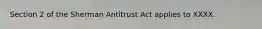 Section 2 of the Sherman Antitrust Act applies to XXXX.