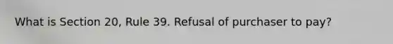 What is Section 20, Rule 39. Refusal of purchaser to pay?