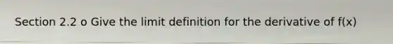 Section 2.2 o Give the limit definition for the derivative of f(x)