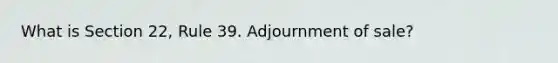 What is Section 22, Rule 39. Adjournment of sale?