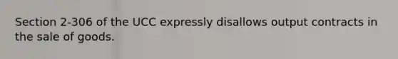 Section 2-306 of the UCC expressly disallows output contracts in the sale of goods.