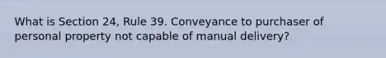 What is Section 24, Rule 39. Conveyance to purchaser of personal property not capable of manual delivery?