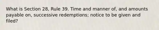 What is Section 28, Rule 39. Time and manner of, and amounts payable on, successive redemptions; notice to be given and filed?