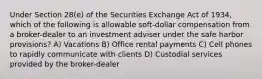 Under Section 28(e) of the Securities Exchange Act of 1934, which of the following is allowable soft-dollar compensation from a broker-dealer to an investment adviser under the safe harbor provisions? A) Vacations B) Office rental payments C) Cell phones to rapidly communicate with clients D) Custodial services provided by the broker-dealer