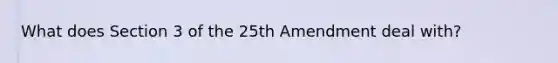 What does Section 3 of the 25th Amendment deal with?